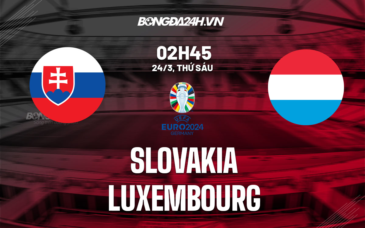 nhan dinh bong da soi keo Slovakia vs Luxembourg vong loai euro 2024 hom nay