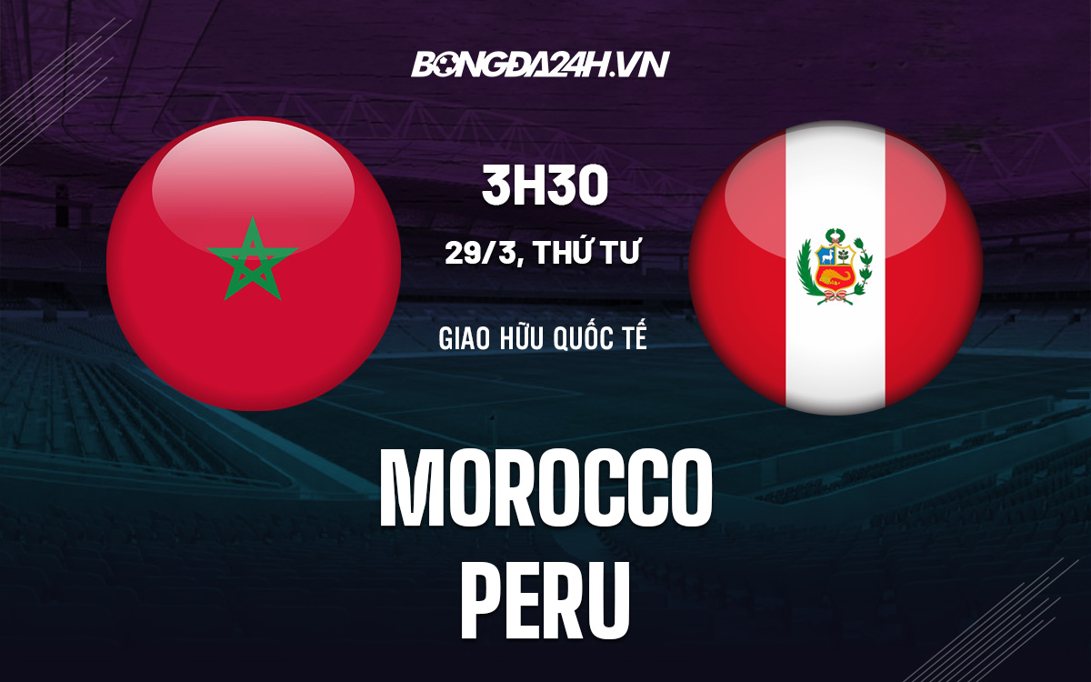 Nhận định bóng đá dự đoán Morocco vs Peru Giao hữu quốc tế