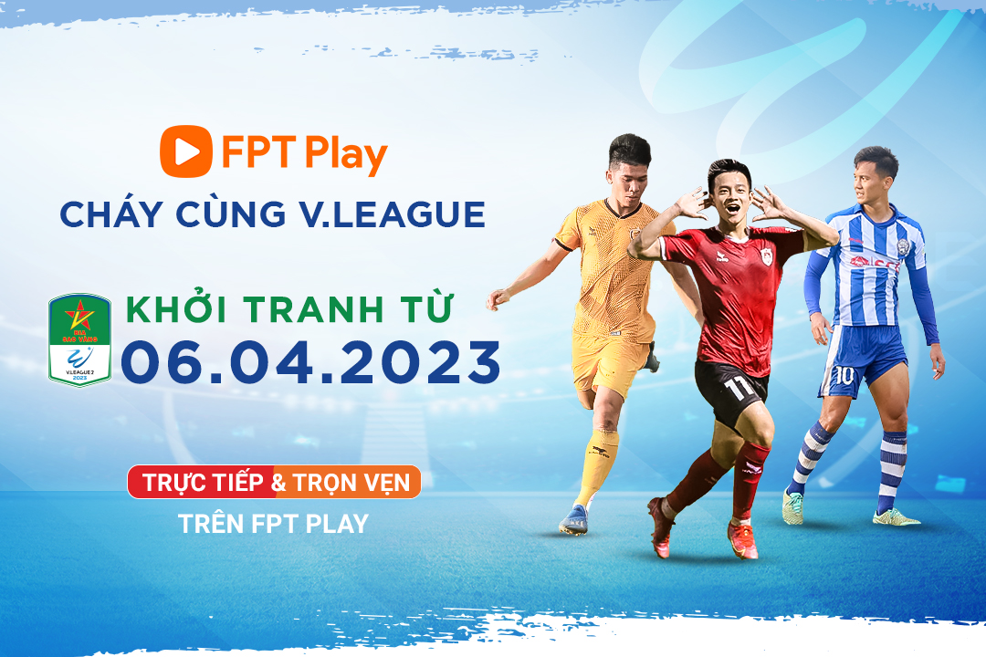Giải Hạng Nhất Quốc gia 2023 phát trọn vẹn trên FPT Play 4