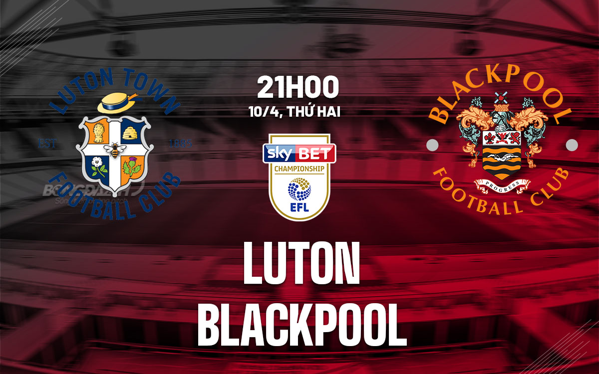 nhan dinh bong da soi keo Luton vs Blackpool hang nhat anh championship hom nay nhan dinh bong da soi keo Luton vs Blackpool hang nhat anh championship hom nay