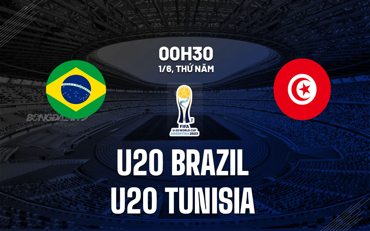 Nhận định bóng đá U20 Brazil vs U20 Tunisia World Cup hôm nay