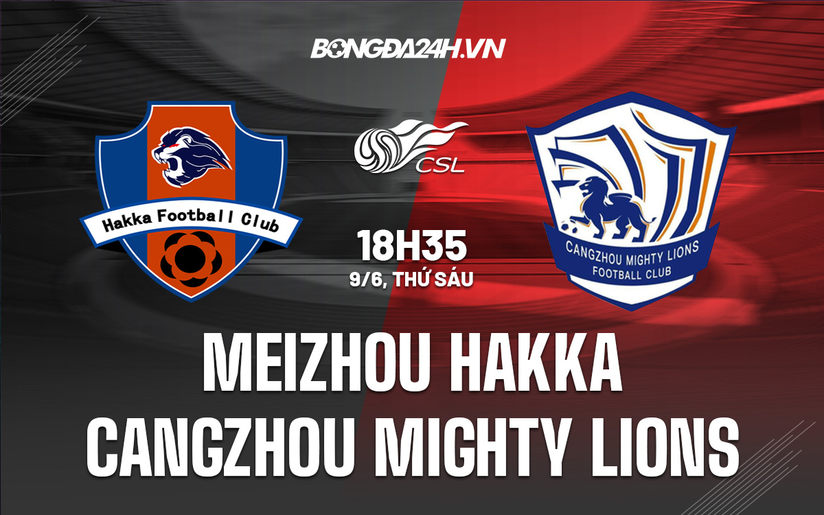 Nhận định Meizhou Hakka vs Cangzhou Mighty Lions 9/6 Trung Quốc