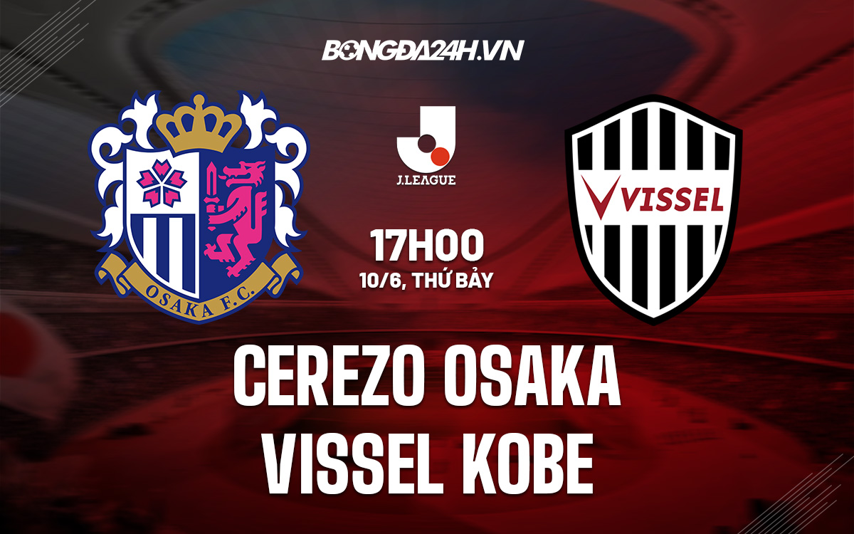 Nhận định bóng đá Cerezo Osaka vs Vissel Kobe VĐQG Nhật