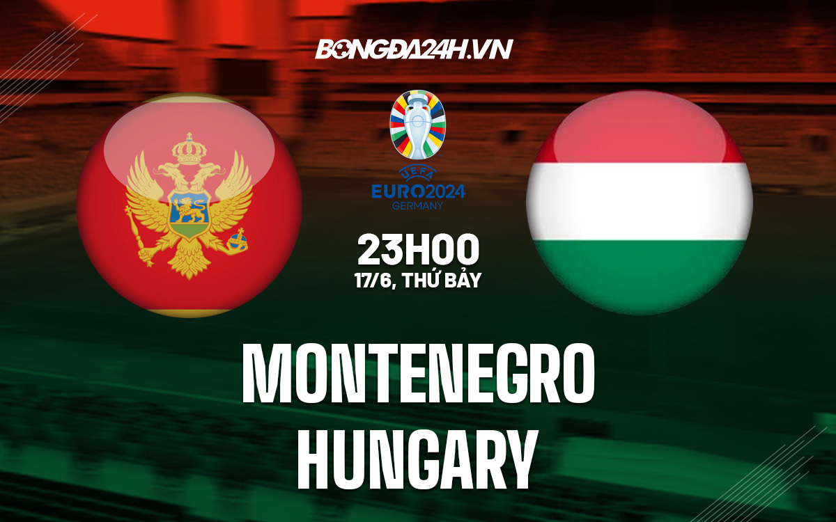 Nhận định bóng đá Montenegro vs Hungary Vòng loại Euro 2024