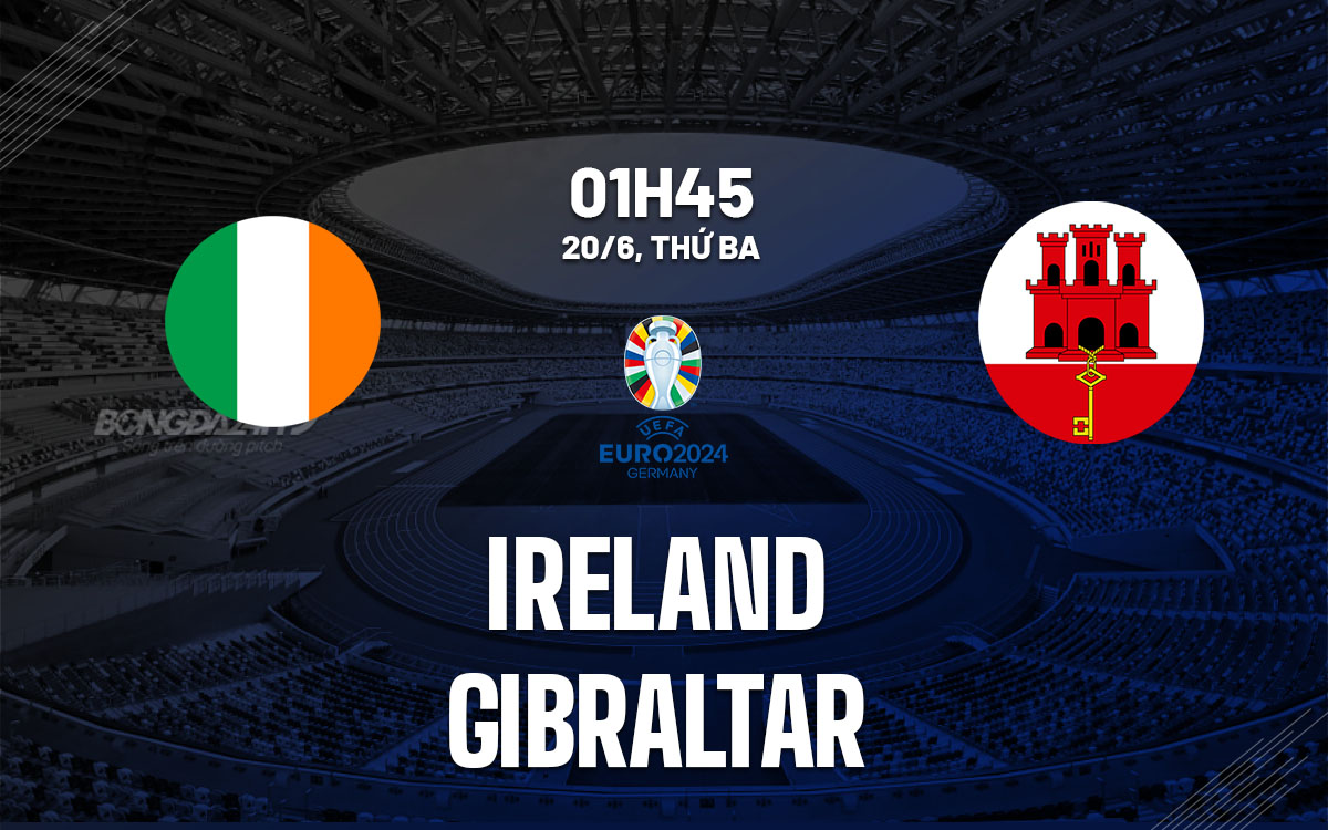 nhan dinh bong da soi keo Ireland vs Gibraltar vong loai Euro 2024 hom nay