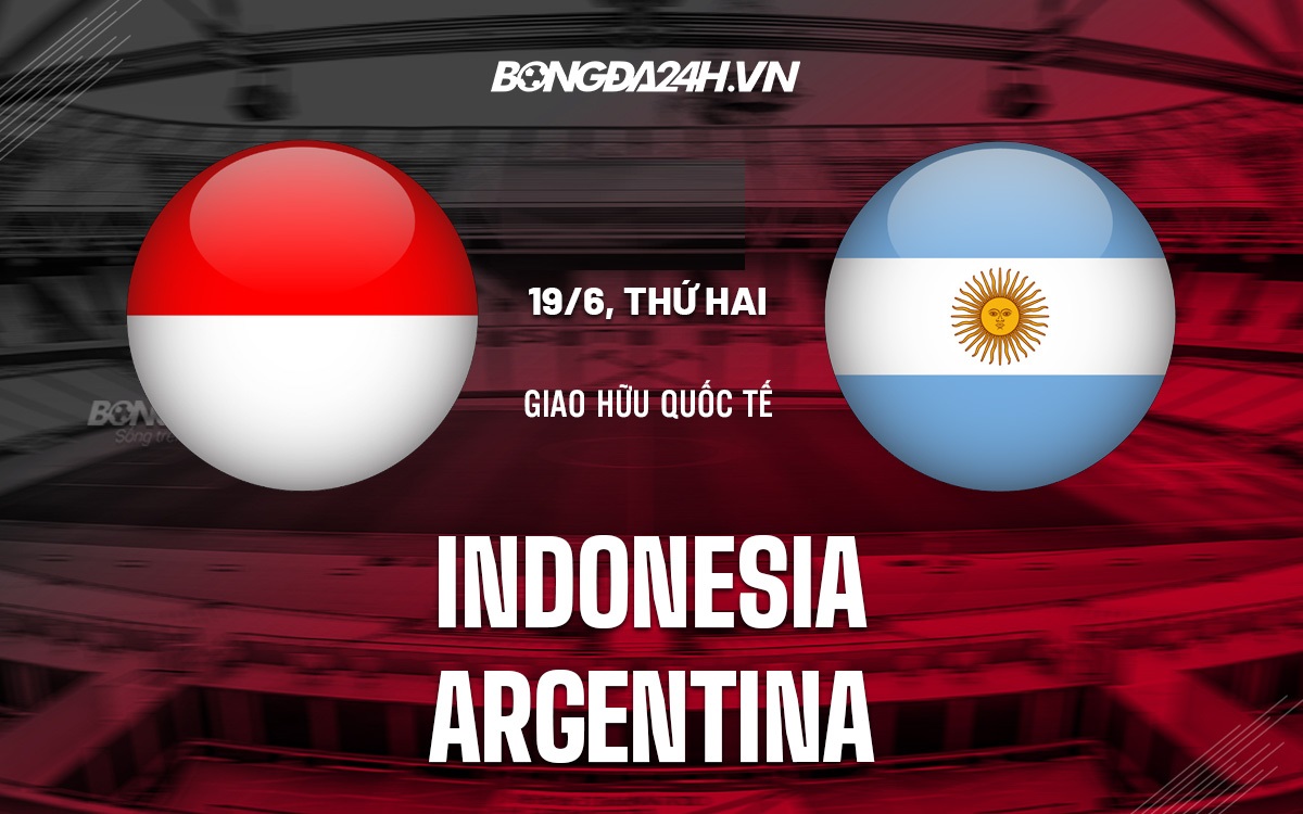 Nhận định Indonesia vs Argentina 19h30 ngày 196 (Giao hữu quốc tế) 1