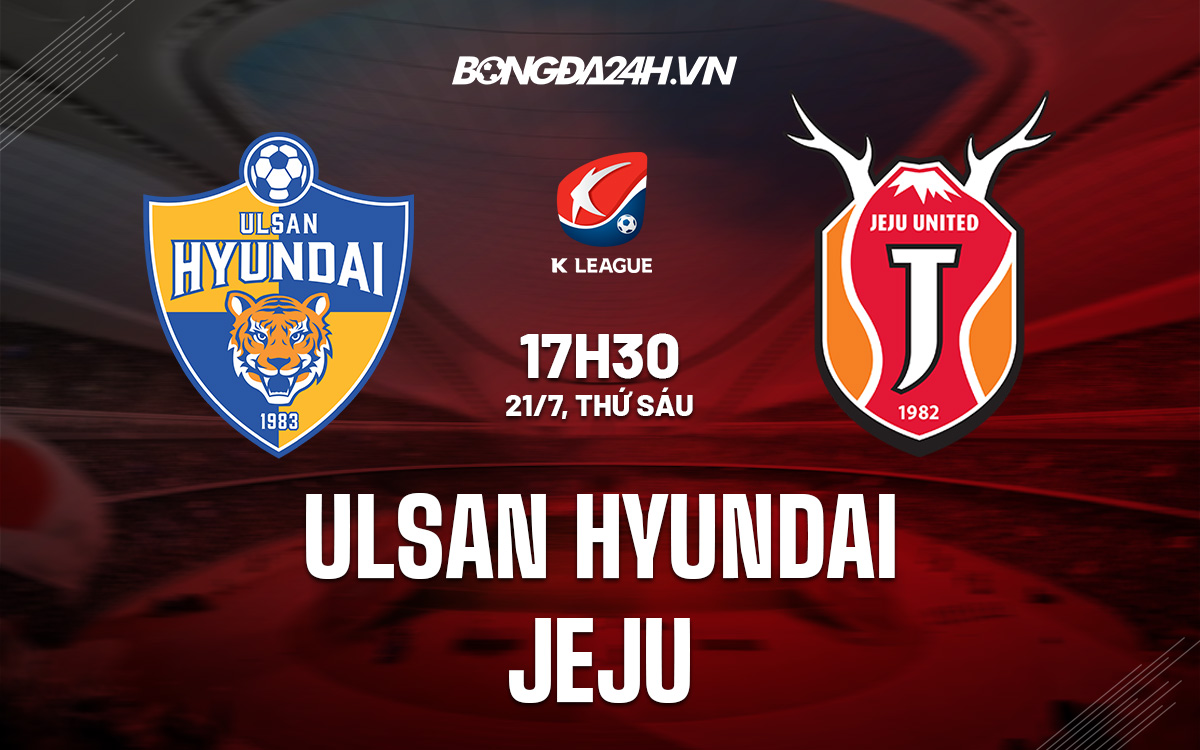 Nhận định Bóng đá Ulsan Hyundai Vs Jeju VĐQG Hàn Quốc Hôm Nay