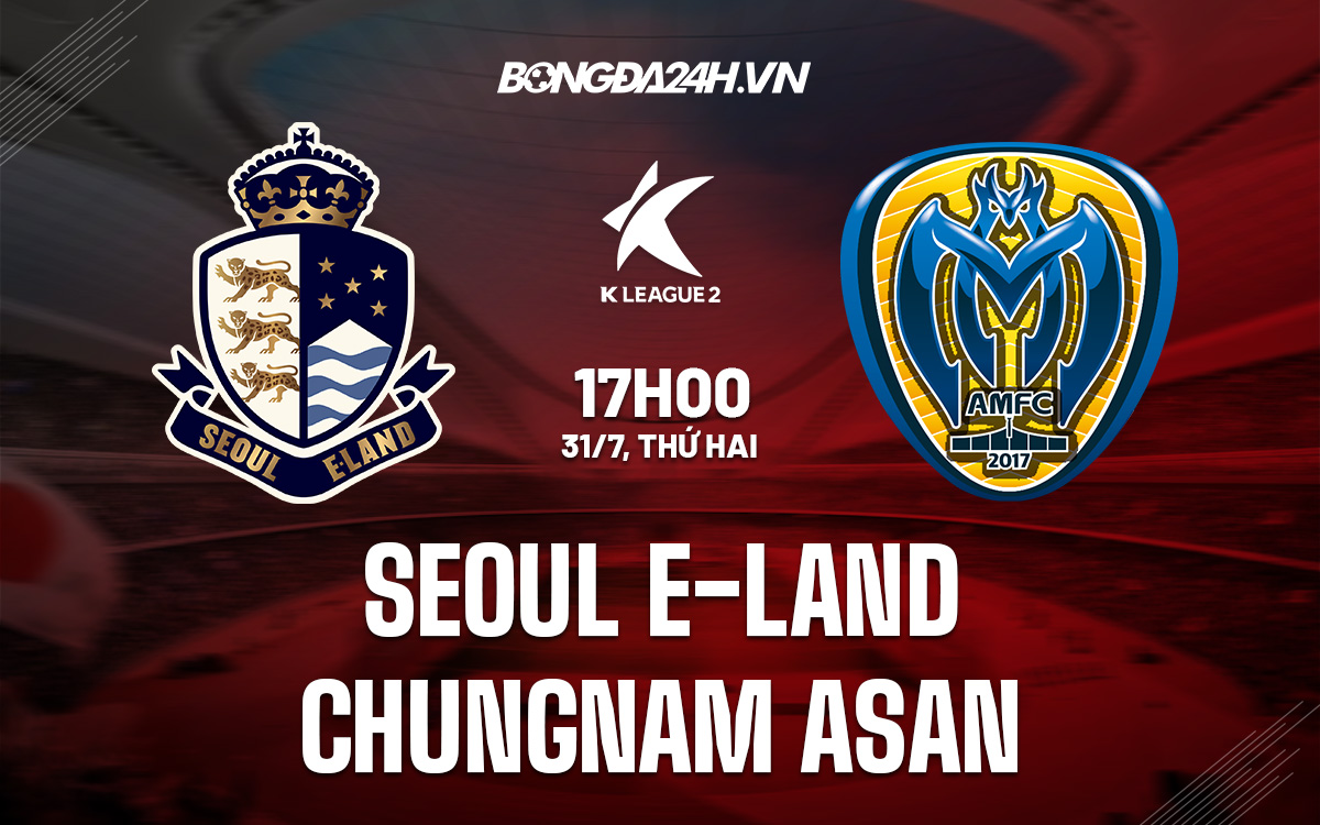 Nhận định Seoul E-Land vs Chungnam Asan Hạng 2 Hàn Quốc