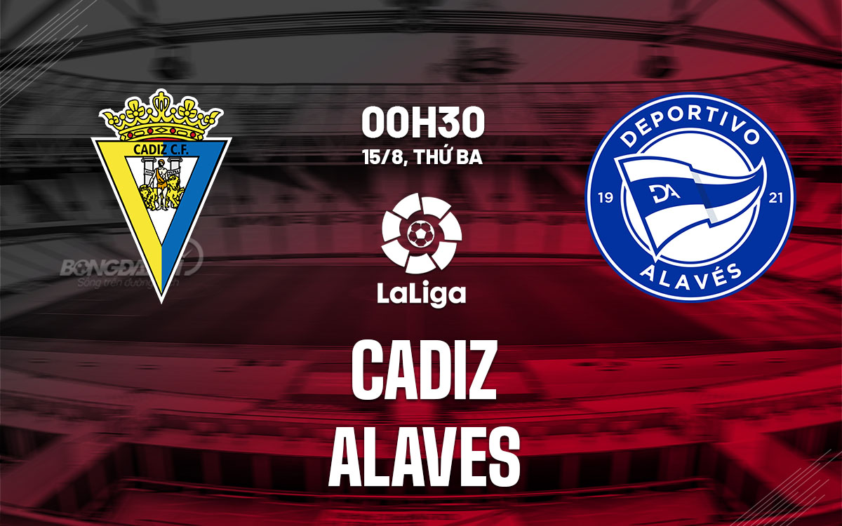 Nhận định bóng đá dự đoán Cadiz vs Alaves La Liga hôm nay