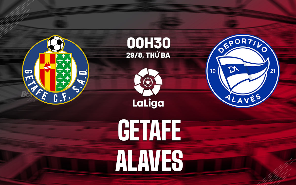 nhan dinh bong da soi keo Getafe vs Alaves vdqg tay ban nha la liga hom nay