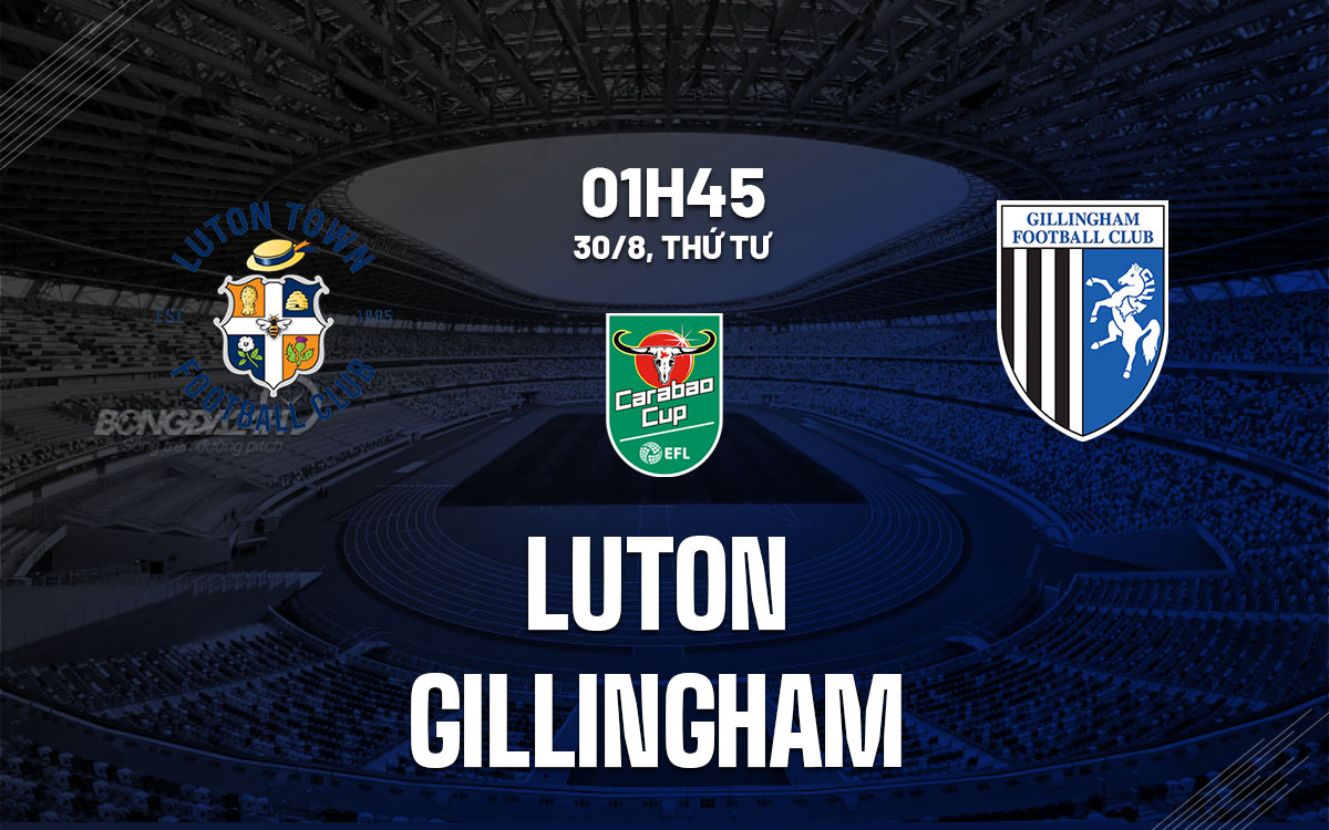 nhan dinh bong da soi keo Luton vs Gillingham cup lien doan anh league cup hom nay