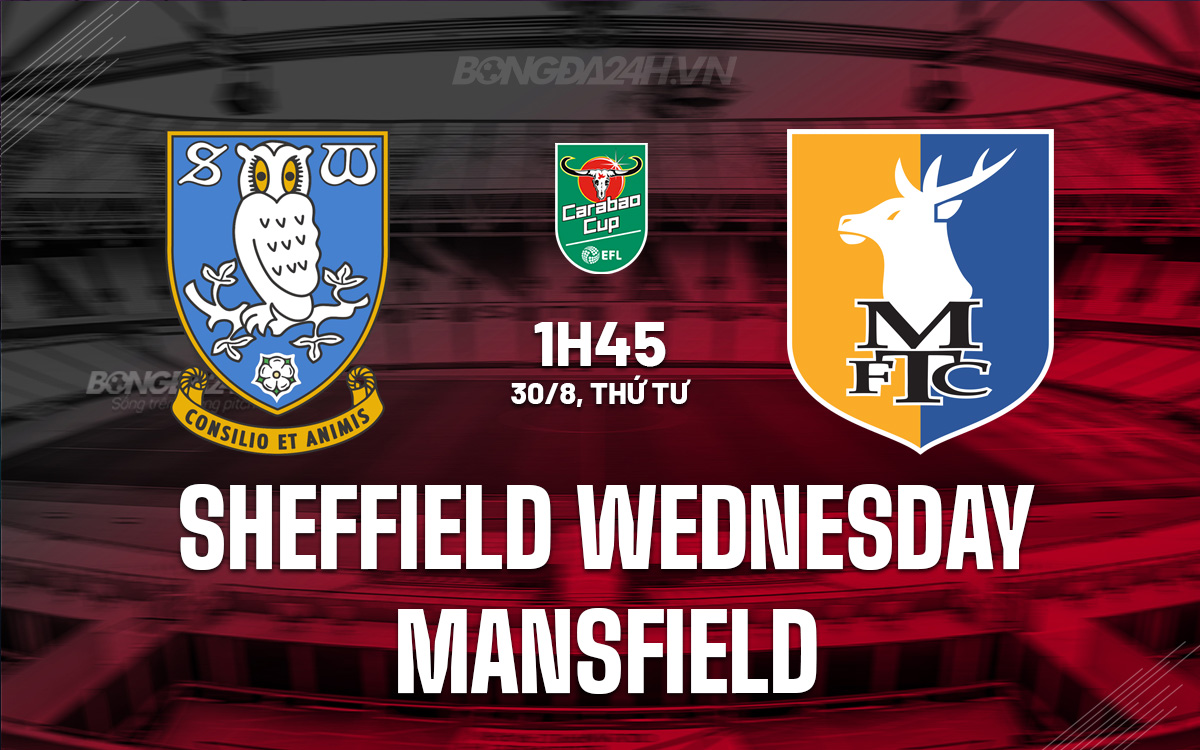 Nhận định bóng đá Sheffield Wednesday vs Mansfield Cúp Liên đoàn