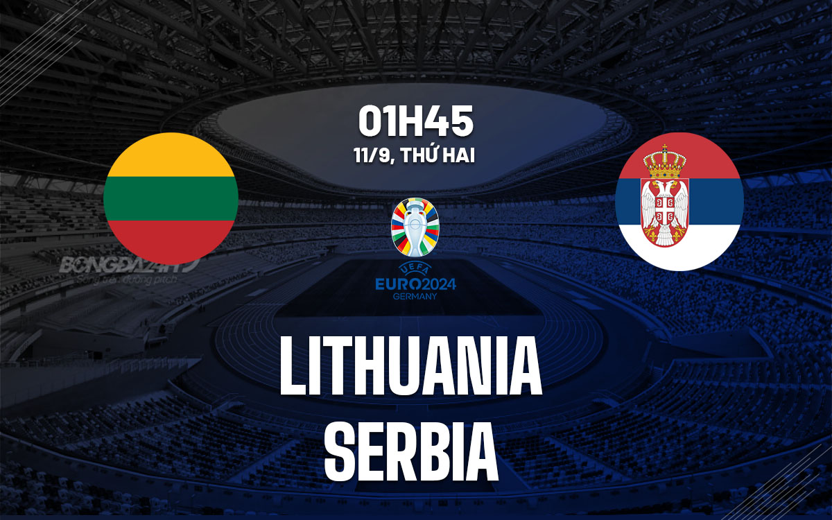 nhan dinh bong da soi keo Lithuania vs Serbia vong loai euro 2024 hom nay