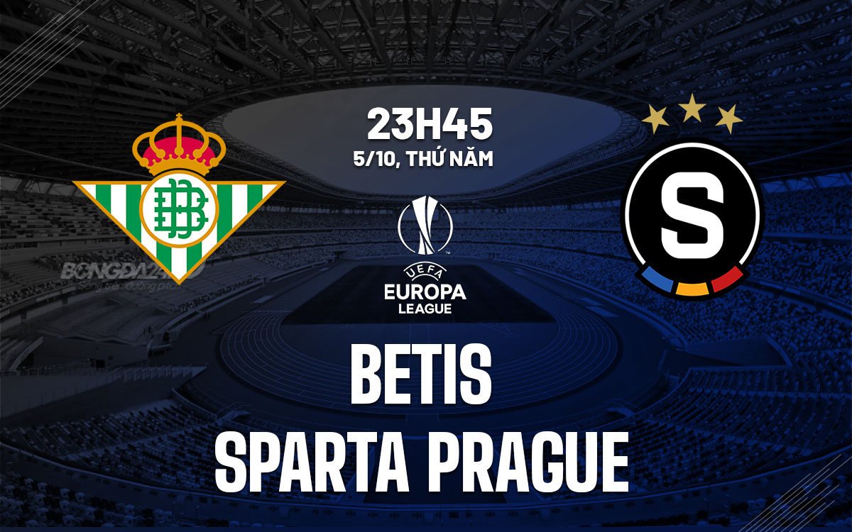 Nhận định bóng đá Betis vs Sparta Prague Europa League hôm nay Nhận định bóng đá Betis vs Sparta Prague Europa League hôm nay