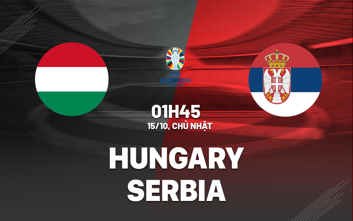 nhan dinh bong da du doan Hungary vs Serbia vong loai Euro 2024 hom nay