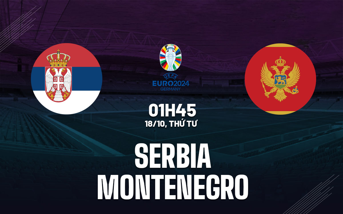 Nhận định bóng đá Serbia vs Montenegro vòng loại euro hôm nay