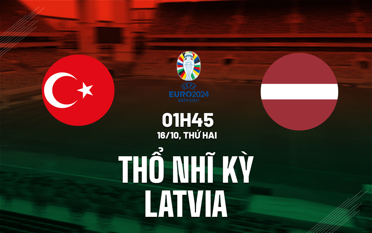 nhan dinh bong da du doan Tho Nhi Ky vs Latvia vong loai Euro 2024 hom nay