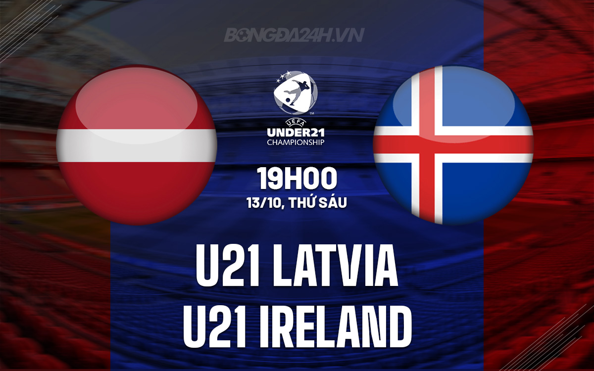 Nhận định bóng á U21 Latvia vs U21 Ireland Vòng loại U21 châu Âu