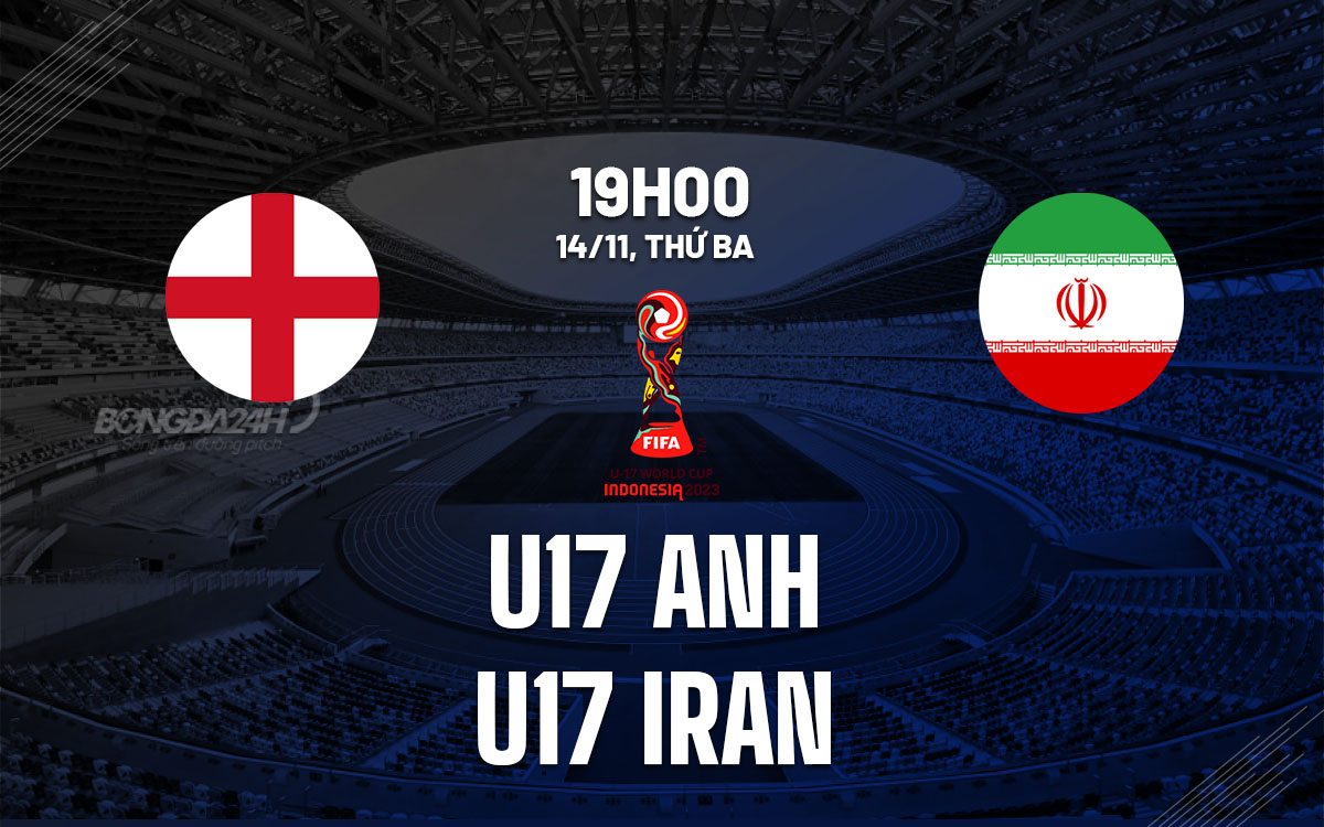 nhan dinh bong da du doan U17 Anh vs U17 Iran world cup 2023 hom nay