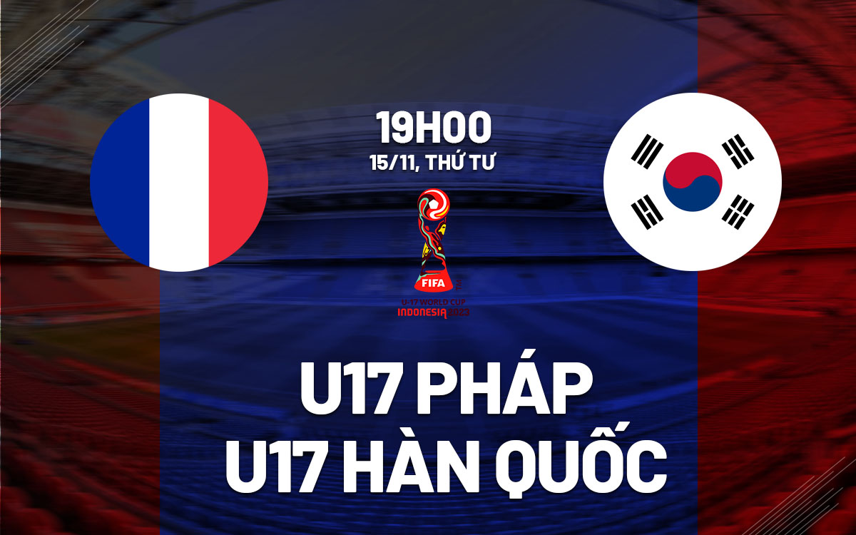 nhan dinh bong da du doan U17 phap vs U17 han quoc world cup 2023 hom nay