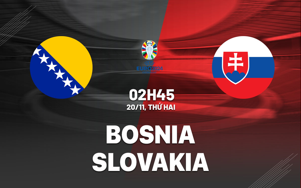 Nhận định Bóng đá Bosnia Vs Slovakia Vòng Loại Euro Hôm Nay