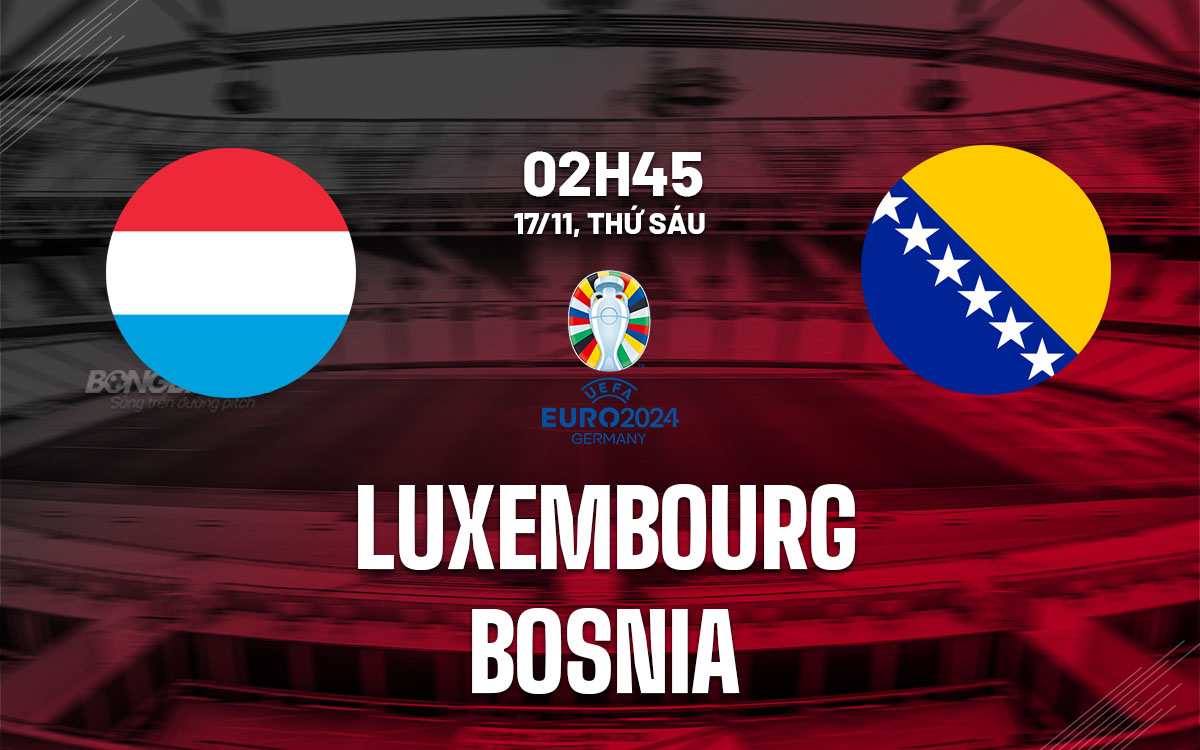 nhan dinh bong da du doan Luxembourg vs Bosnia vong loai euro 2024 hom nay