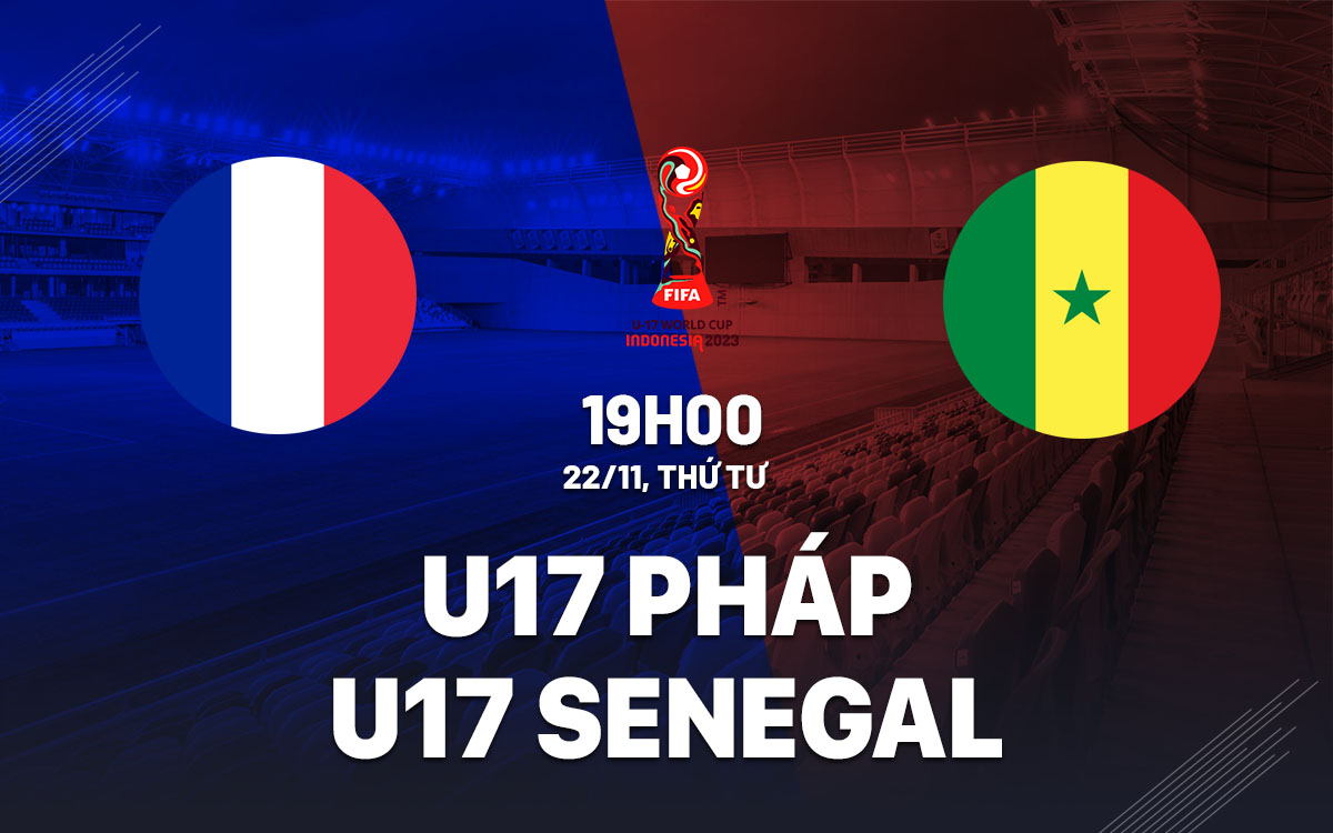 nhan dinh bong da du doan U17 Phap vs U17 Senegal world cup 2023 hom nay
