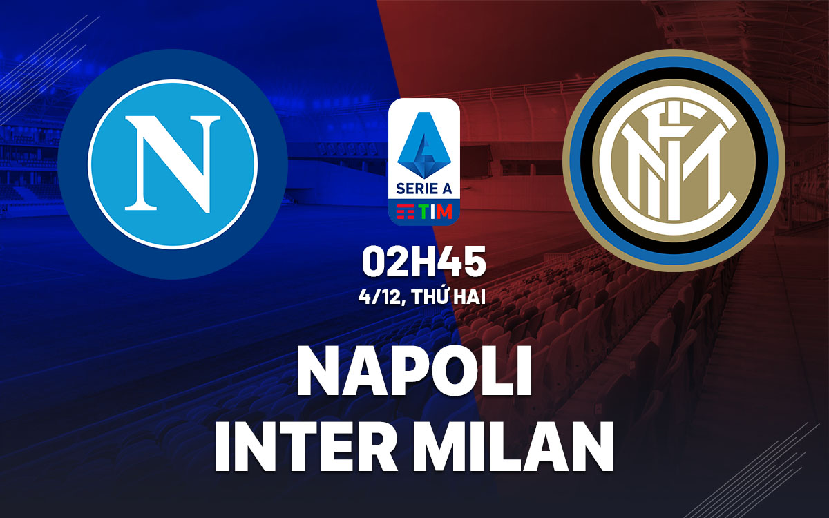 Nhận định bóng đá Napoli vs Inter Milan 2h45 ngày 4/12 (Serie A 2023/24)