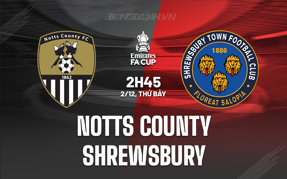 Nhận định bóng đá Notts County vs Shrewsbury Cúp FA Anh 2023/24