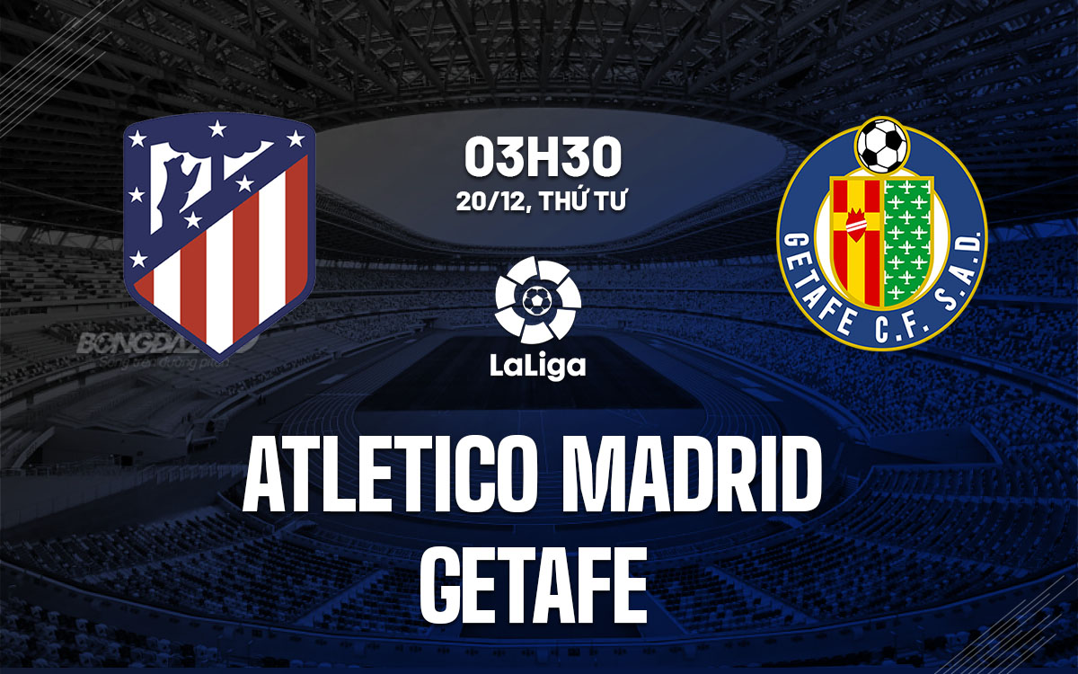 Nhận định Bóng đá Atletico Madrid Vs Getafe La Liga Hôm Nay