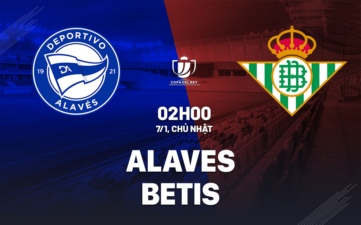 nhan dinh bong da du doan Alaves vs Betis cup nha vua tay ban nha copa del rey hom nay