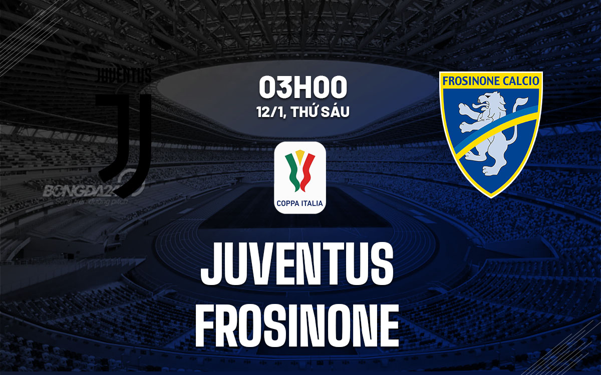 nhan dinh bong da du doan Juventus vs Frosinone cup quoc gia coppa italia hom nay