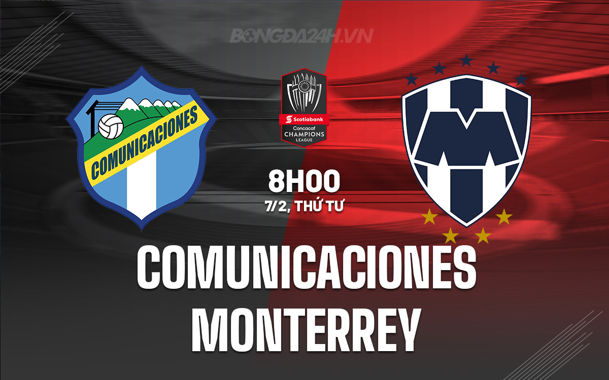 Nhận định Comunicaciones vs Monterrey CONCACAF Champions Cup Nhận định Comunicaciones vs Monterrey CONCACAF Champions Cup