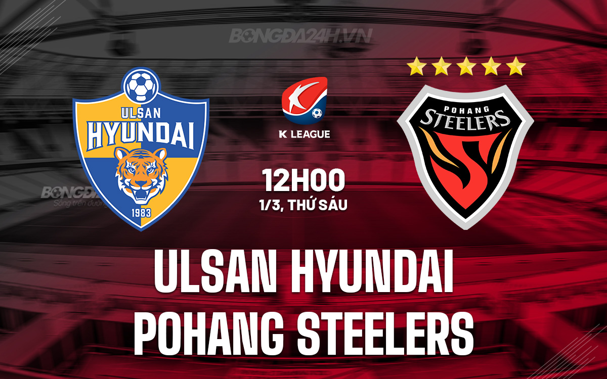 Nhận định Ulsan Hyundai vs Pohang Steelers VĐQG Hàn Quốc