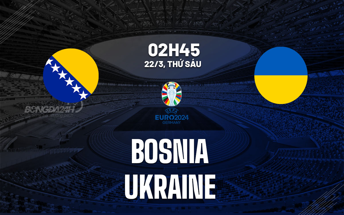 nhan dinh bong da du doan Bosnia vs Ukraine vong loai euro 2024 hom nay