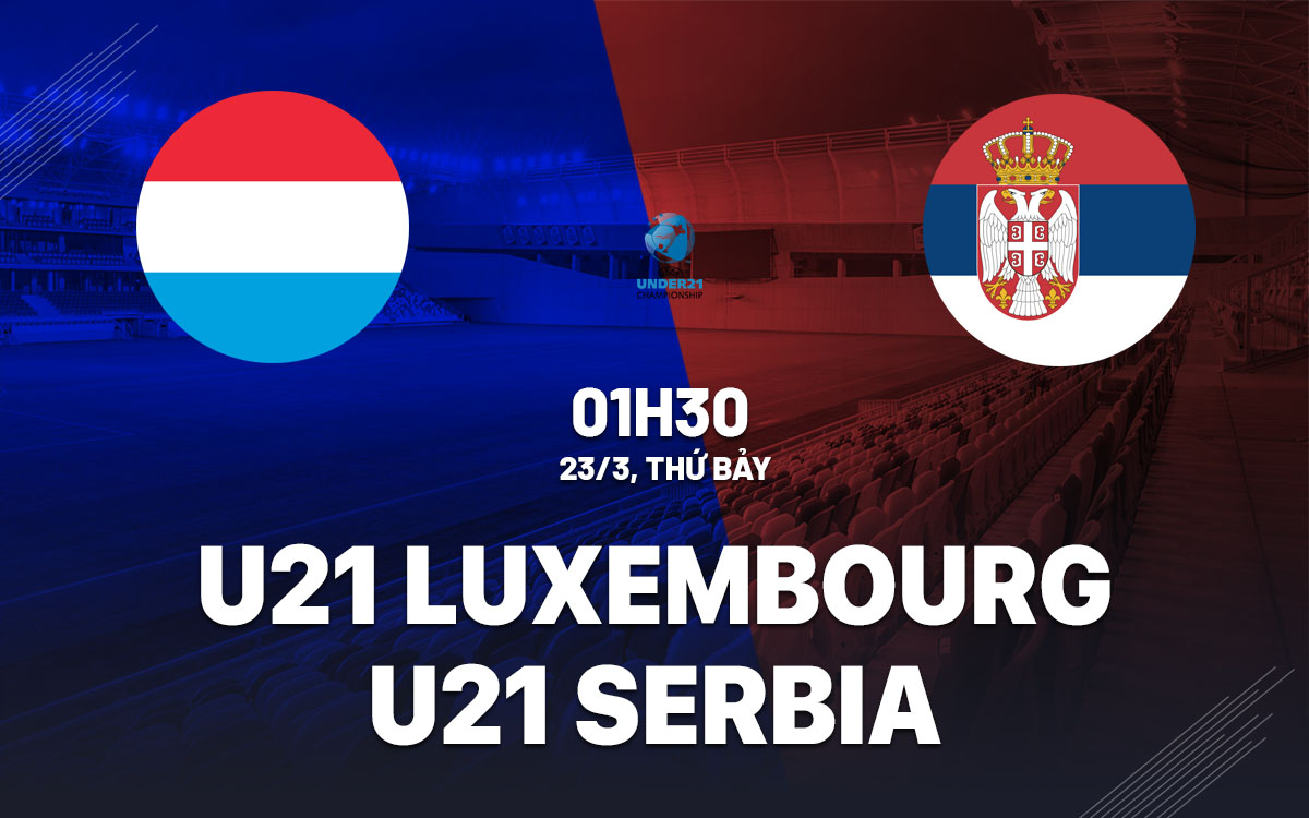 nhan dinh bong da du doan U21 Luxembourg vs U21 Serbia vong loai u21 chau au hom nay