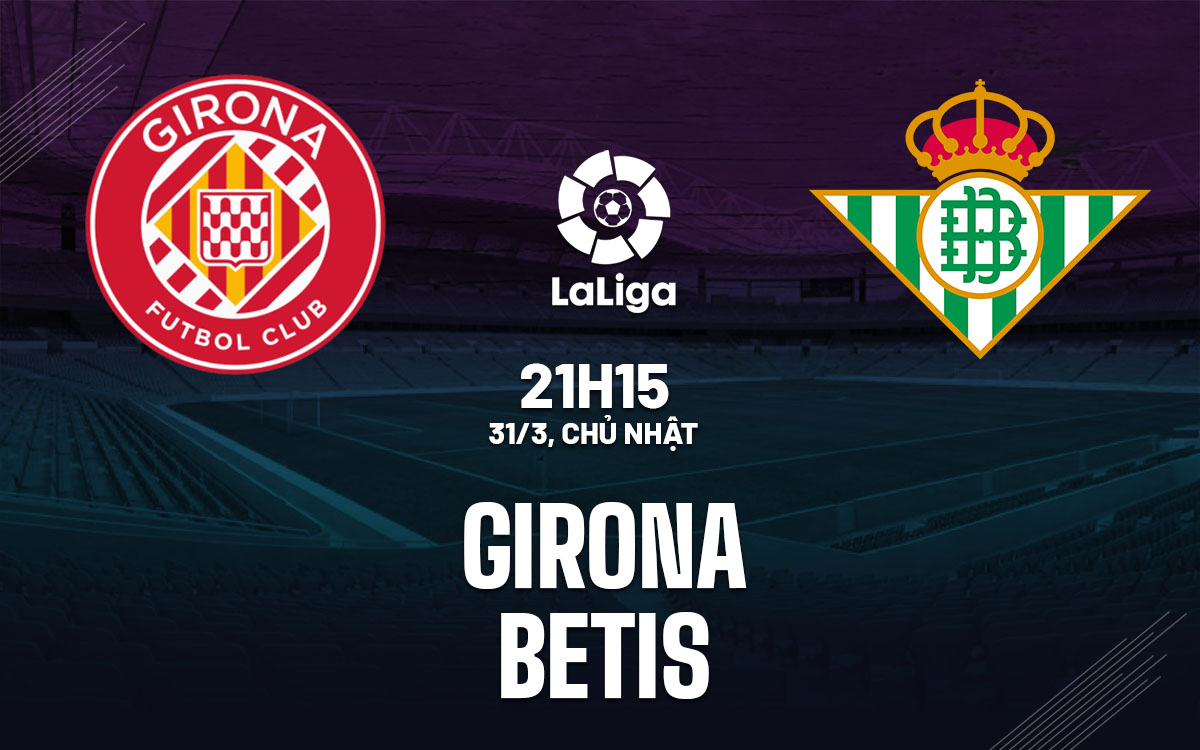 nhan dinh bong da du doan Girona vs Betis vdqg tay ban nha la liga hom nay