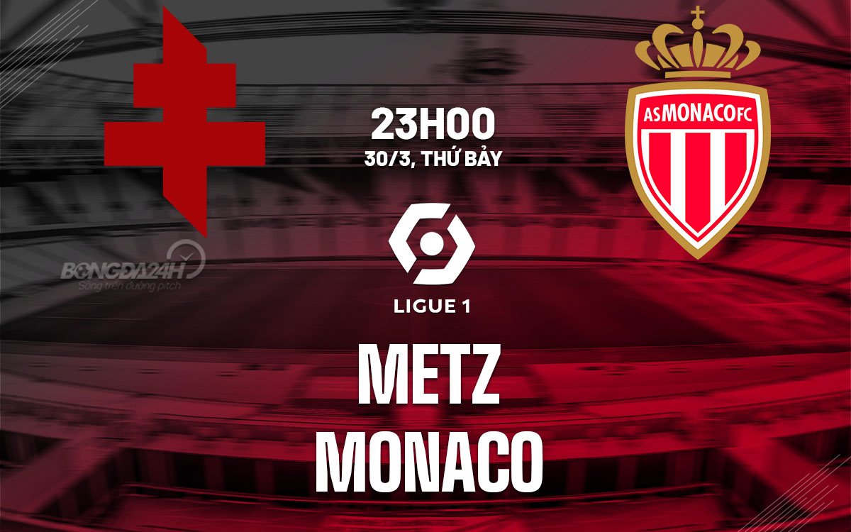 nhan dinh bong da du doan Metz vs Monaco vdqg phap ligue 1 hom nay