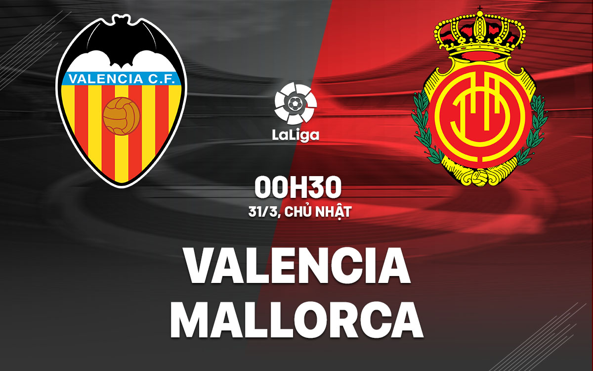 nhan dinh bong da du doan Valencia vs Mallorca vdqg tay ban nha la liga hom nay