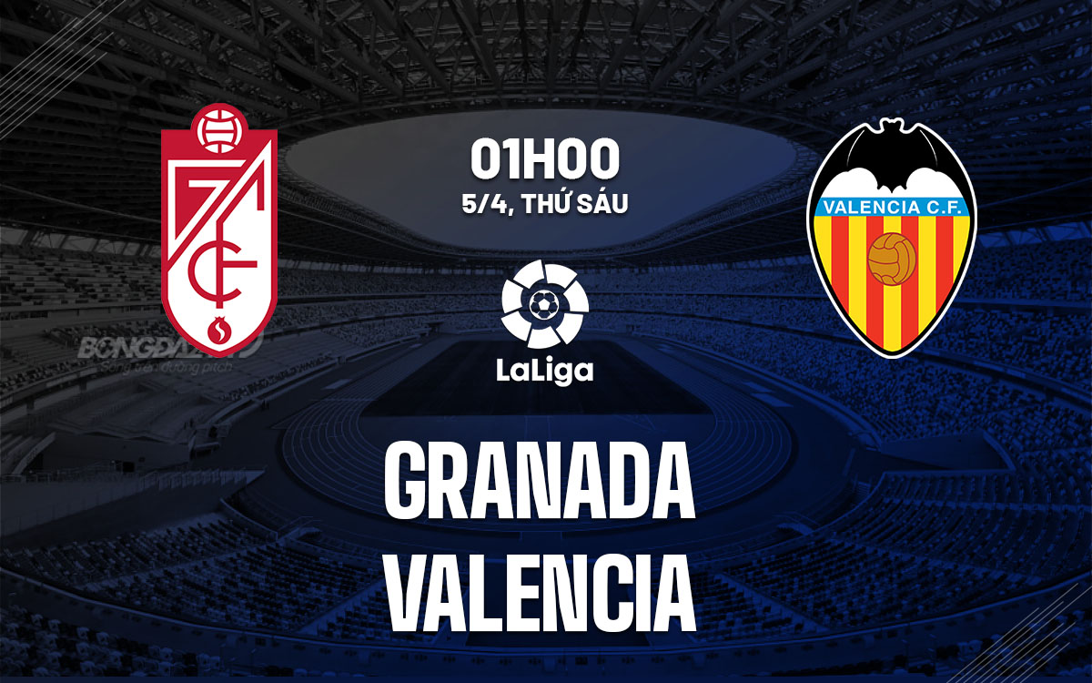nhan dinh bong da du doan Granada vs Valencia vdqg tay ban nha la liga hom nay