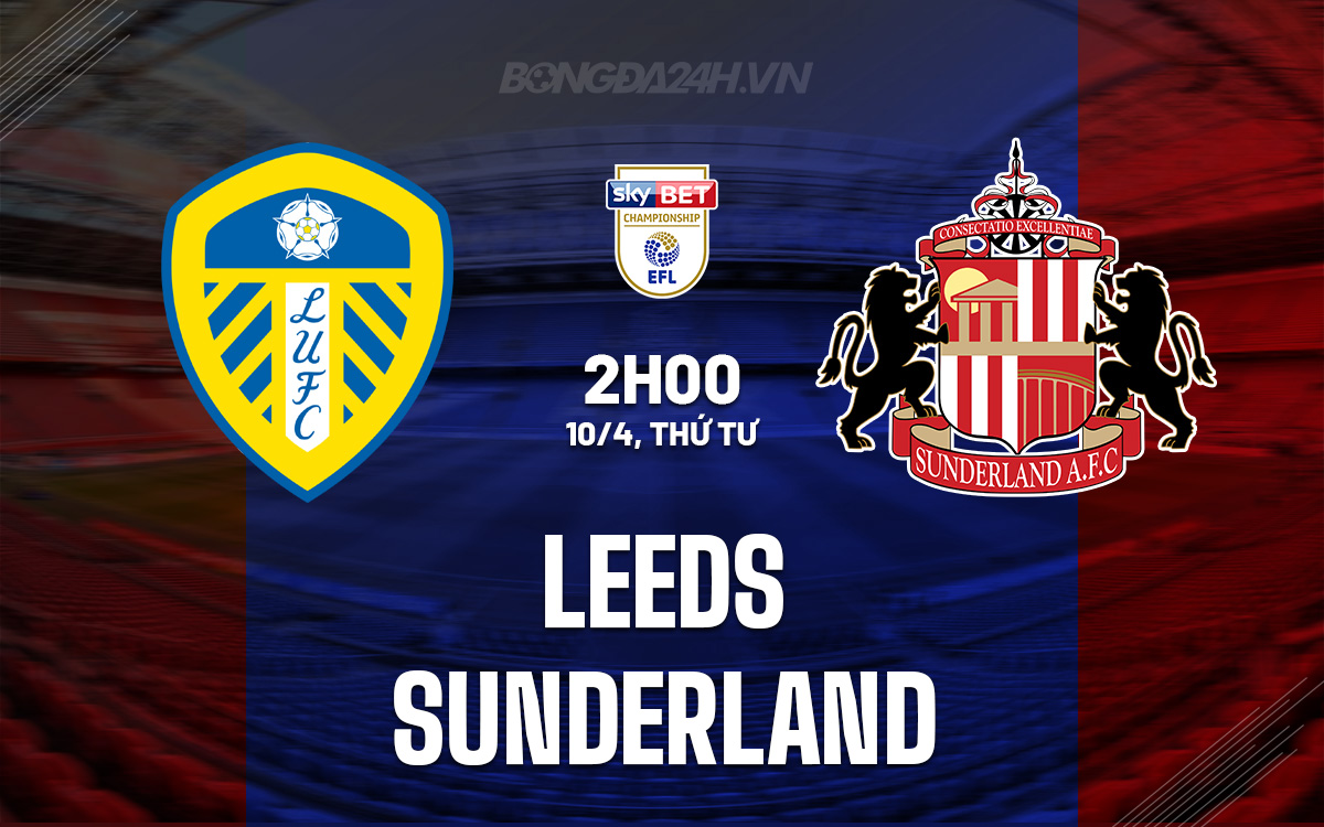 Nhận định bóng đá dự đoán Leeds vs Sunderland Hạng Nhất Anh