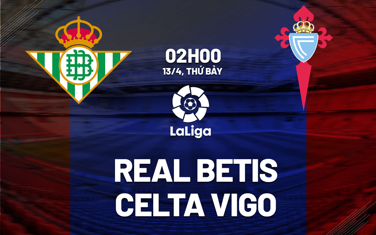 nhan dinh bong da du doan Real Betis vs Celta Vigo vdqg tay ban nha la liga hom nay