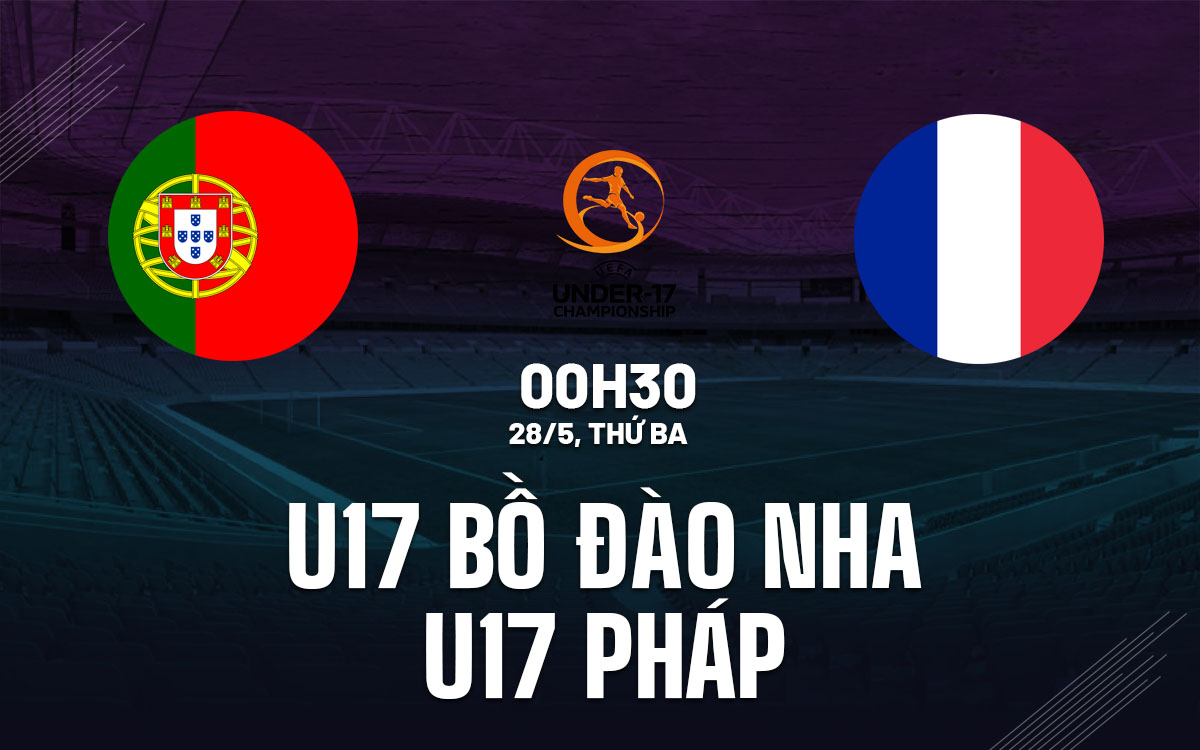 nhan dinh bong da du doan u17 bo dao nha vs u17 phap giai vo dich u17 chau au euro hom nay