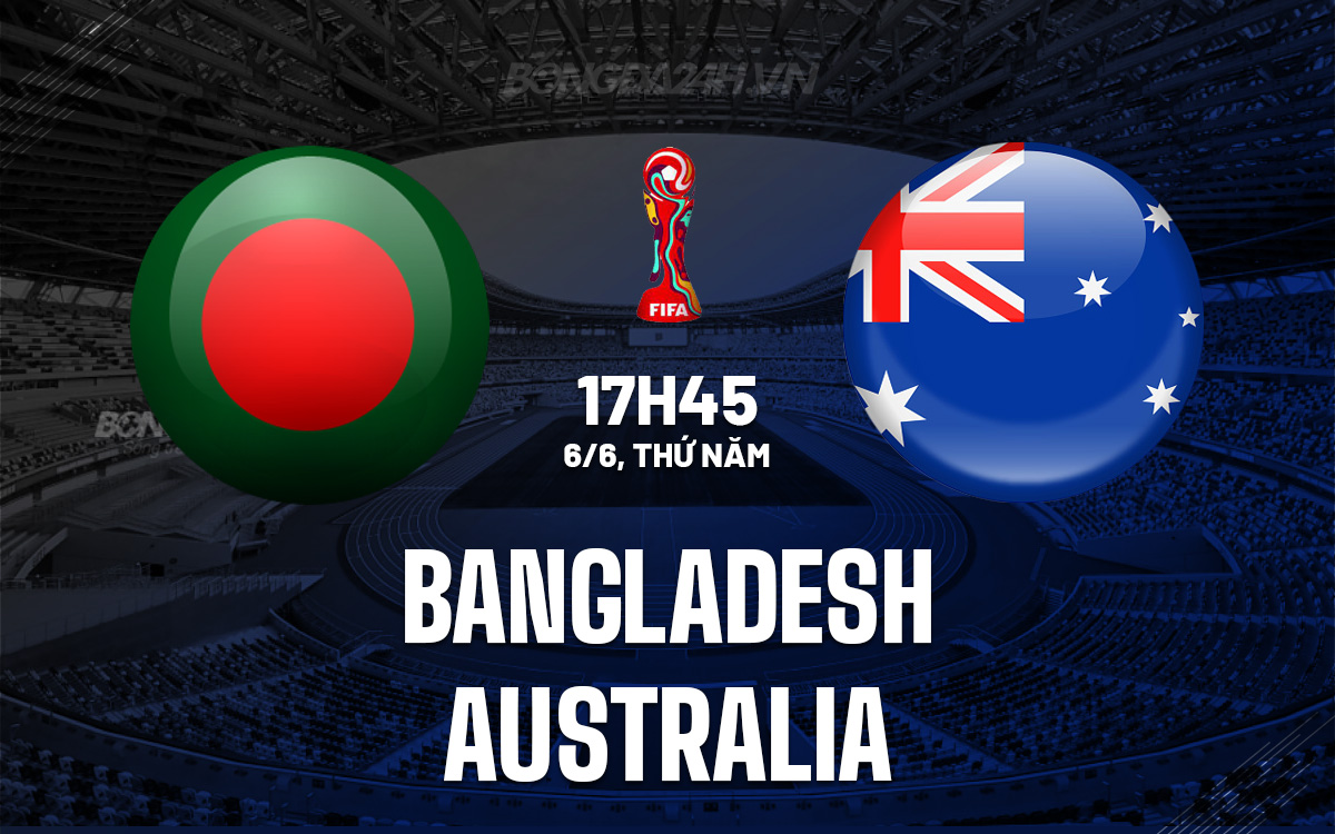 Nhận định bóng đá Bangladesh vs Australia Vòng loại World Cup