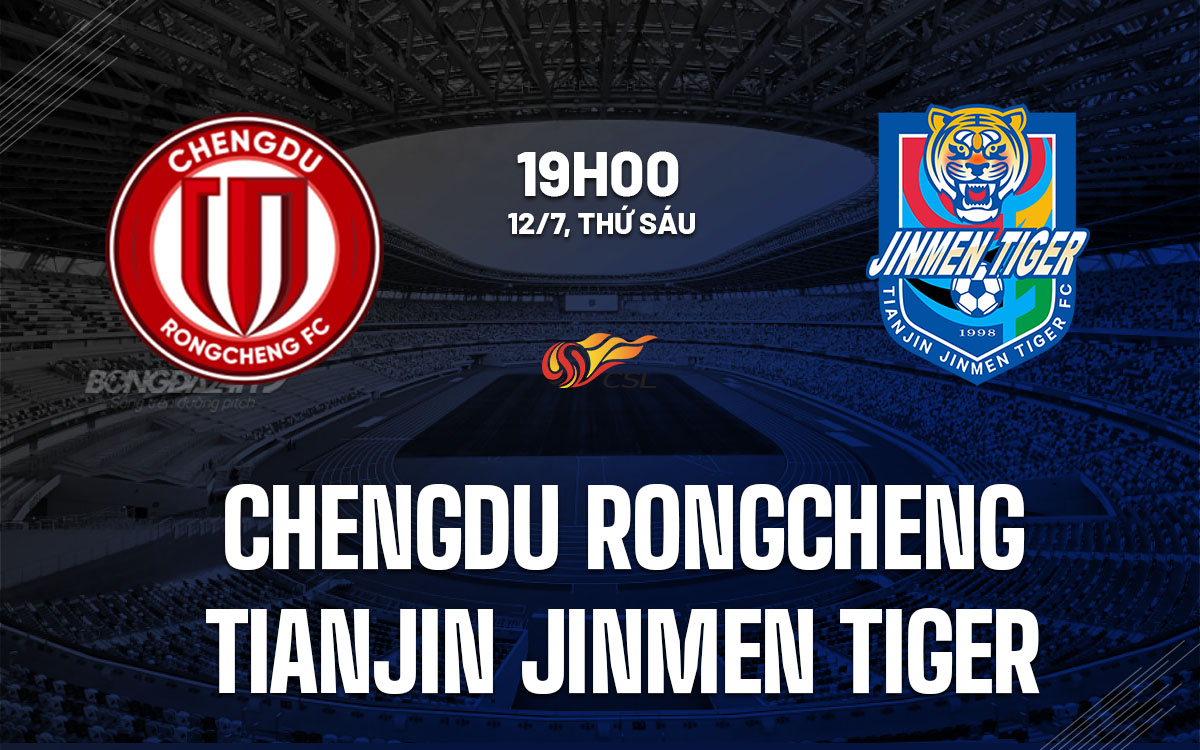 nhan dinh bong da du doan Chengdu Rongcheng vs Tianjin Jinmen Tiger vdqg trung quoc hom nay