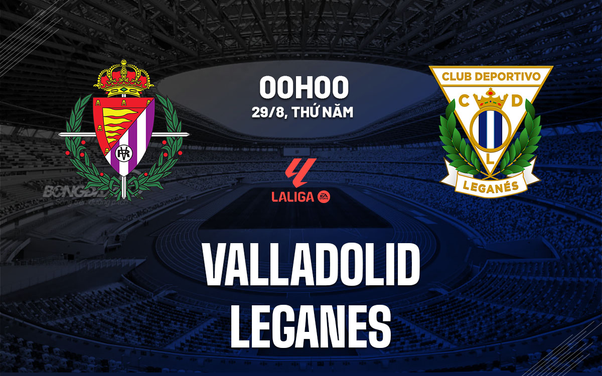 nhan dinh bong da du doan Valladolid vs Leganes vdqg tay ban nha la liga hom nay