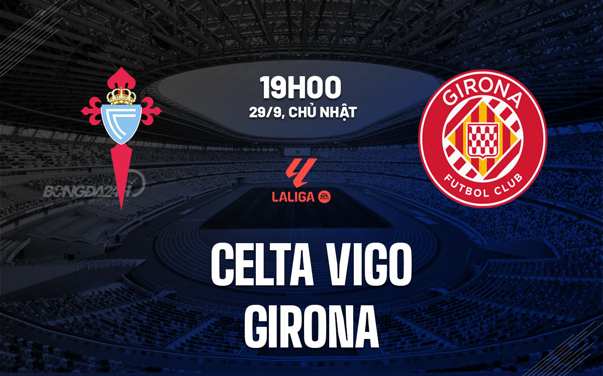 Girona đối mặt với thử thách lớn khi làm khách trên sân Celta Vigo