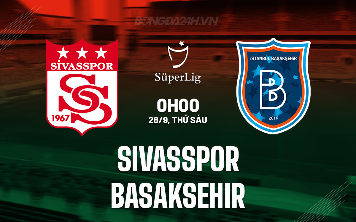 Sivasspor và Basaksehir Hẹn Hò Trận Cầu Đầy Cam Go