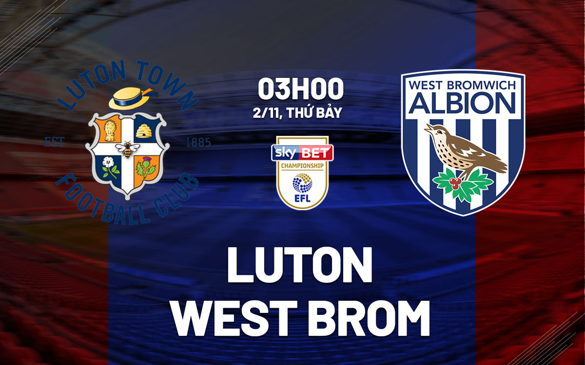 Luton Đối Đầu West Brom: West Brom Sáng Cửa Chiến Thắng