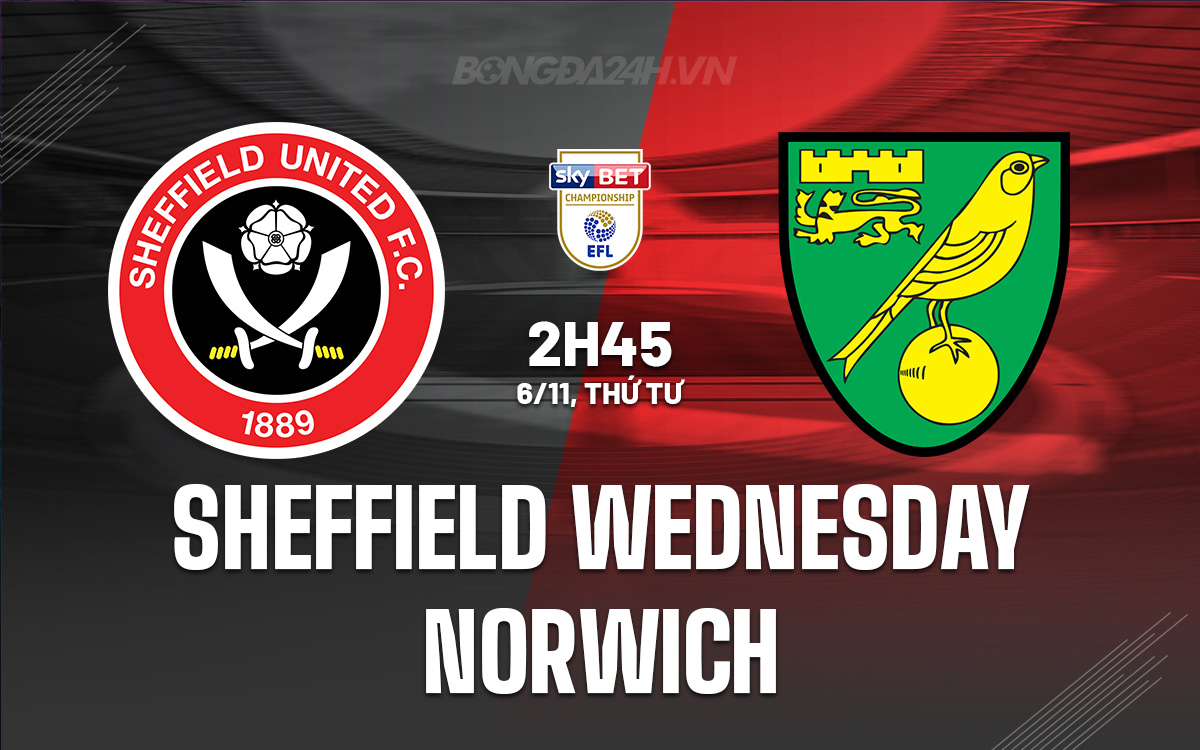 CUỘC ĐỐI ĐẦU NẢY LỬA GIỮA SHEFFIELD WEDNESDAY VS NORWICH CHIM HOÀNG YẾN SẴN SÀNG VƯỢT QUA BẦY CÚ